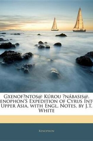 Cover of Gxenofntos@ Krou Nbasis@. Xenophon's Expedition of Cyrus Into Upper Asia, with Engl. Notes, by J.T. White