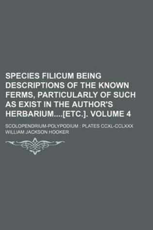 Cover of Species Filicum Being Descriptions of the Known Ferms, Particularly of Such as Exist in the Author's Herbarium[etc.]. Volume 4; Scolopendrium-Polypodium