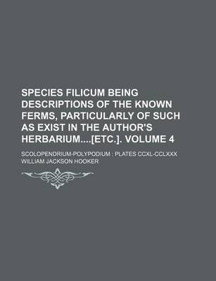 Book cover for Species Filicum Being Descriptions of the Known Ferms, Particularly of Such as Exist in the Author's Herbarium[etc.]. Volume 4; Scolopendrium-Polypodium