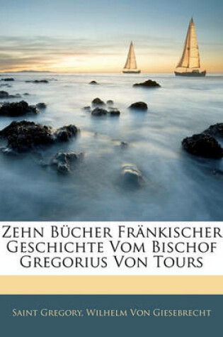 Cover of Zehn Bucher Frankischer Geschichte Vom Bischof Gregorius Von Tours