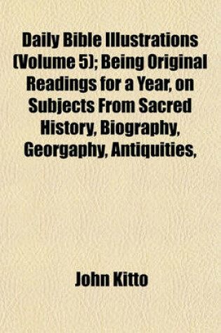 Cover of Daily Bible Illustrations (Volume 5); Being Original Readings for a Year, on Subjects from Sacred History, Biography, Georgaphy, Antiquities,