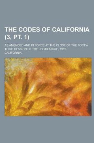 Cover of The Codes of California; As Amended and in Force at the Close of the Forty-Third Session of the Legislature, 1919 (3, PT. 1)