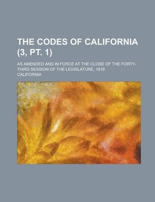 Book cover for The Codes of California; As Amended and in Force at the Close of the Forty-Third Session of the Legislature, 1919 (3, PT. 1)