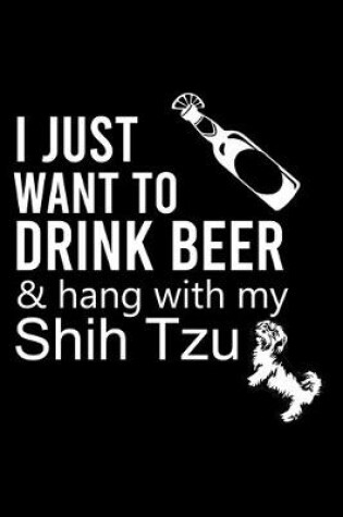 Cover of I Just Want to Drink Beer & Hang with My Shih Tzu