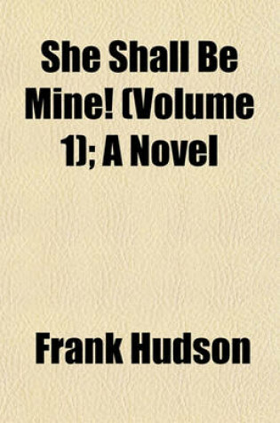 Cover of She Shall Be Mine! (Volume 1); A Novel