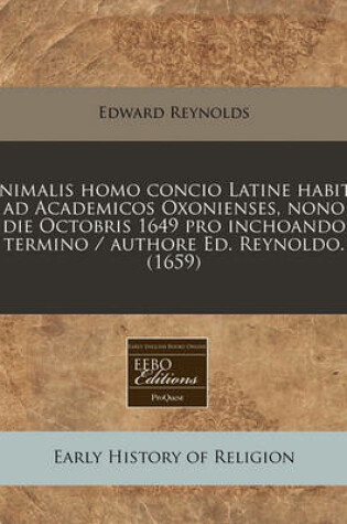 Cover of Animalis Homo Concio Latine Habita Ad Academicos Oxonienses, Nono Die Octobris 1649 Pro Inchoando Termino / Authore Ed. Reynoldo. (1659)