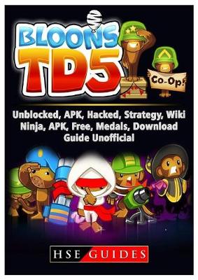 Book cover for Bloons TD 5 Unblocked, Apk, Hacked, Strategy, Wiki, Ninja, Apk, Free, Medals, Download, Guide Unofficial