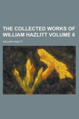 Cover of The Collected Works of William Hazlitt Volume 6