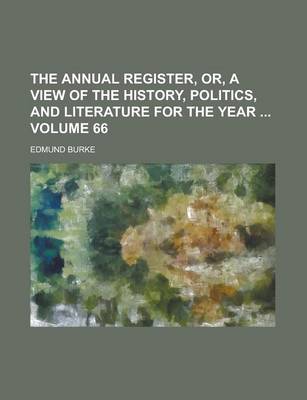 Book cover for The Annual Register, Or, a View of the History, Politics, and Literature for the Year Volume 66