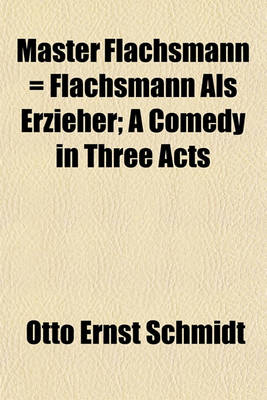 Book cover for Master Flachsmann = Flachsmann ALS Erzieher; A Comedy in Three Acts