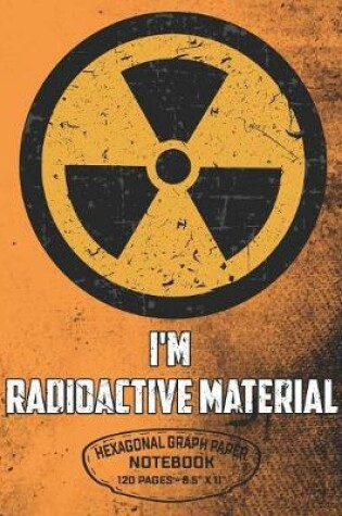 Cover of I'm Radioactive Material Hexagonal Graph Paper Notebook 120 Pages - 8.5" X 11"