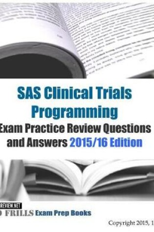 Cover of SAS Clinical Trials Programming Exam Practice Review Questions and Answers 2015/16 Edition