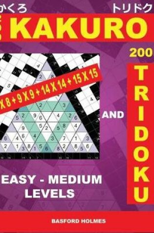 Cover of 200 Kakuro 8x8 + 9x9 + 14x14 + 15x15 and 200 Tridoku Easy - Medium Levels.