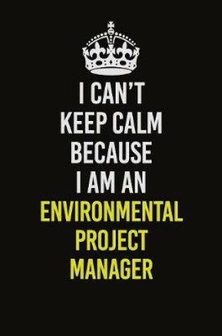 Cover of I Can�t Keep Calm Because I Am An Environmental Project Manager