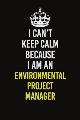 Book cover for I Can�t Keep Calm Because I Am An Environmental Project Manager