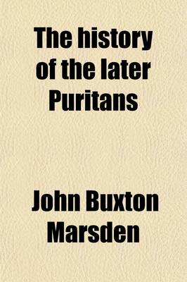 Book cover for The History of the Later Puritans; From the Opening of the Civil War in 1642, to the Ejection of the Non-Conforming Clergy in 1662