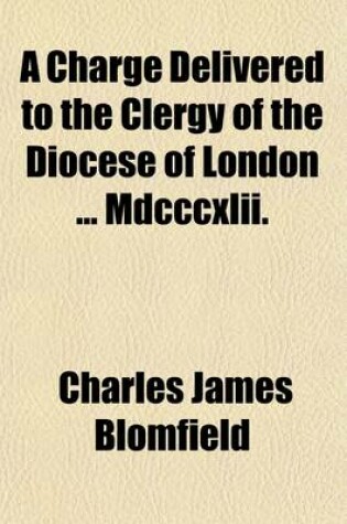 Cover of A Charge Delivered to the Clergy of the Diocese of London MDCCCXLII.