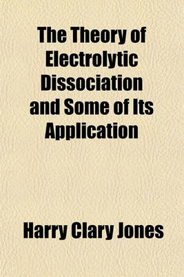 Book cover for The Theory of Electrolytic Dissociation and Some of Its Application