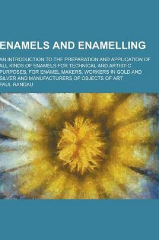 Cover of Enamels and Enamelling; An Introduction to the Preparation and Application of All Kinds of Enamels for Technical and Artistic Purposes, for Enamel Mak