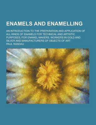 Book cover for Enamels and Enamelling; An Introduction to the Preparation and Application of All Kinds of Enamels for Technical and Artistic Purposes, for Enamel Mak