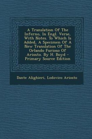 Cover of A Translation of the Inferno, in Engl. Verse, with Notes. to Which Is Added, a Specimen of a New Translation of the Orlando Furioso of Ariosto. by H. Boyd - Primary Source Edition