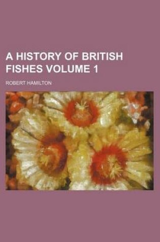 Cover of A History of British Fishes Volume 1