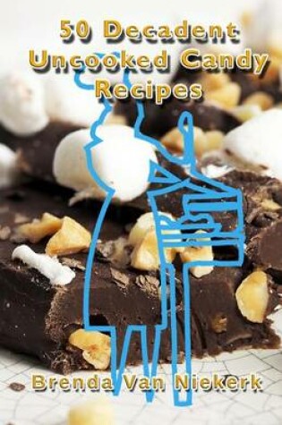 Cover of 50 Decadent Uncooked Candy Recipes