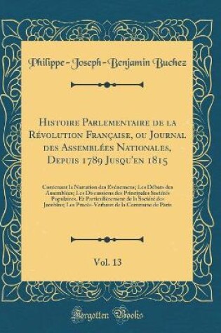 Cover of Histoire Parlementaire de la Revolution Francaise, Ou Journal Des Assemblees Nationales, Depuis 1789 Jusqu'en 1815, Vol. 13