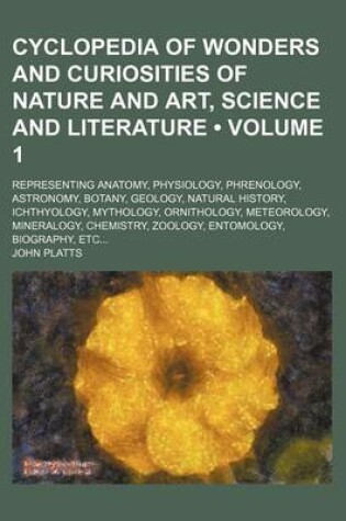 Cover of Cyclopedia of Wonders and Curiosities of Nature and Art, Science and Literature (Volume 1); Representing Anatomy, Physiology, Phrenology, Astronomy, Botany, Geology, Natural History, Ichthyology, Mythology, Ornithology, Meteorology, Mineralogy, Chemistry,