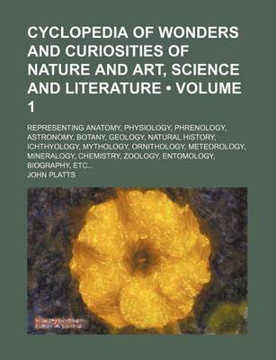 Book cover for Cyclopedia of Wonders and Curiosities of Nature and Art, Science and Literature (Volume 1); Representing Anatomy, Physiology, Phrenology, Astronomy, Botany, Geology, Natural History, Ichthyology, Mythology, Ornithology, Meteorology, Mineralogy, Chemistry,