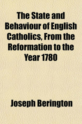 Cover of The State and Behaviour of English Catholics, from the Reformation to the Year 1780