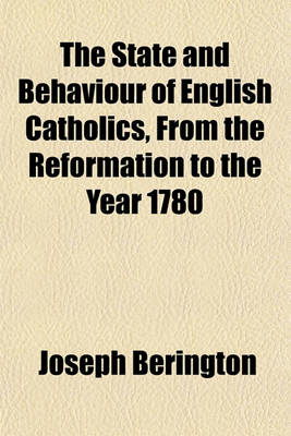 Book cover for The State and Behaviour of English Catholics, from the Reformation to the Year 1780