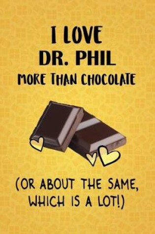 Cover of I Love Dr. Phil More Than Chocolate (Or About The Same, Which Is A Lot!)