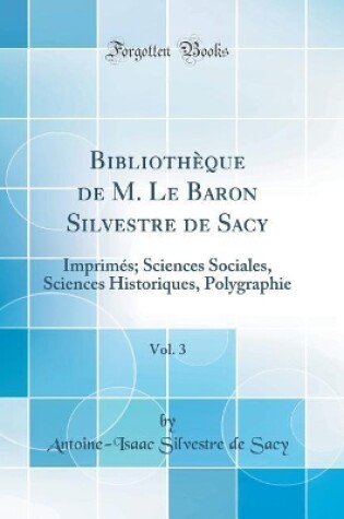 Cover of Bibliothèque de M. Le Baron Silvestre de Sacy, Vol. 3: Imprimés; Sciences Sociales, Sciences Historiques, Polygraphie (Classic Reprint)