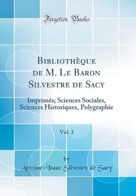 Book cover for Bibliothèque de M. Le Baron Silvestre de Sacy, Vol. 3: Imprimés; Sciences Sociales, Sciences Historiques, Polygraphie (Classic Reprint)