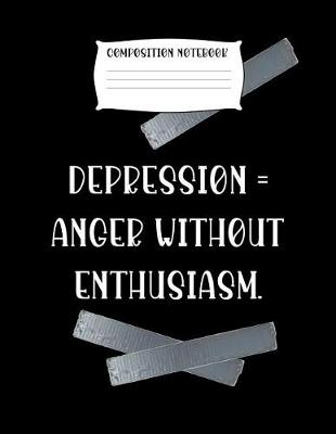 Book cover for Composition Notebook Depression = Anger Without Enthusiasm.