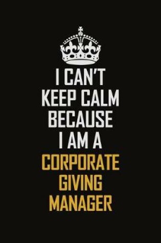 Cover of I Can't Keep Calm Because I Am A Corporate Giving Manager