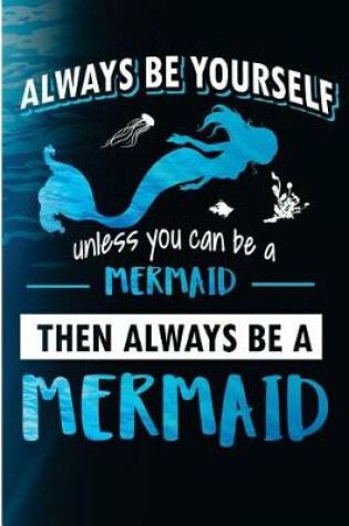 Cover of Always Be Yourself Unless You Can Be a Mermaid Then Always Be a Mermaid