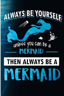 Book cover for Always Be Yourself Unless You Can Be a Mermaid Then Always Be a Mermaid