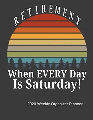 Book cover for Retirement When Every Day Is Saturday 2020 Weekly Organizer Planner