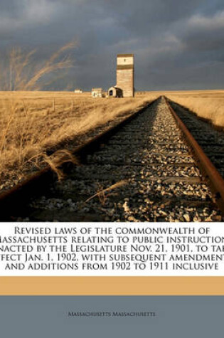 Cover of Revised Laws of the Commonwealth of Massachusetts Relating to Public Instruction. Enacted by the Legislature Nov. 21, 1901, to Take Effect Jan. 1, 1902, with Subsequent Amendments and Additions from 1902 to 1911 Inclusive