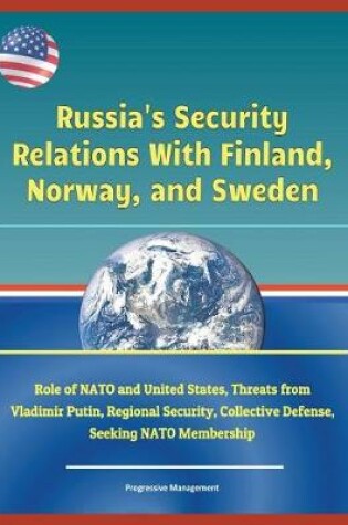 Cover of Russia's Security Relations with Finland, Norway, and Sweden - Role of NATO and United States, Threats from Vladimir Putin, Regional Security, Collective Defense, Seeking NATO Membership