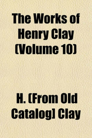 Cover of The Works of Henry Clay (Volume 10)