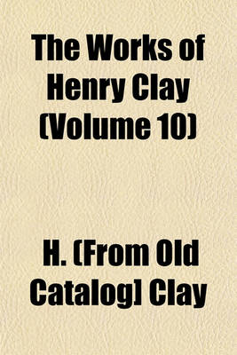 Book cover for The Works of Henry Clay (Volume 10)