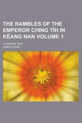 Cover of The Rambles of the Emperor Ching T H in Keang Nan; A Chinese Tale Volume 1