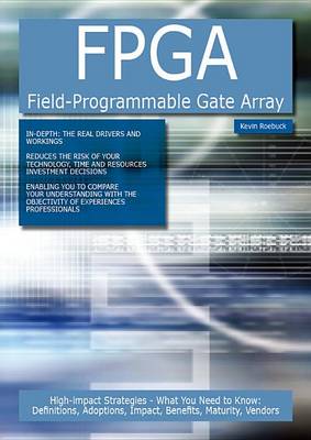 Book cover for FPGA Field-Programmable Gate Array: High-Impact Strategies - What You Need to Know: Definitions, Adoptions, Impact, Benefits, Maturity, Vendors