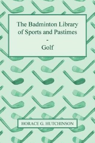Cover of The Badminton Library Of Sports And Pastimes - Golf