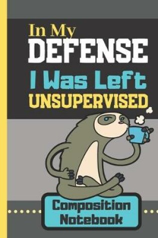 Cover of In My Defense I Was Left Unsupervised - Composition Notebook