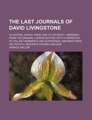 Book cover for The Last Journals of David Livingstone; In Central Africa, from 1865 to His Death. (Abridged from the Original London Edition.) with a Narrative of His Last Monments and Sufferings, Obtained from His Faithful Servants Chumah and Susi