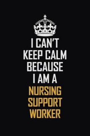 Cover of I Can't Keep Calm Because I Am A Nursing Support Worker